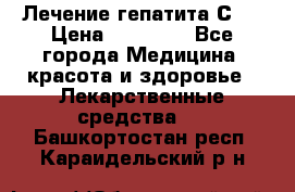 Лечение гепатита С   › Цена ­ 22 000 - Все города Медицина, красота и здоровье » Лекарственные средства   . Башкортостан респ.,Караидельский р-н